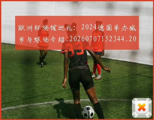 欧洲杯场馆巡礼：2024德国举办城市与球场介绍_20260707152344_20260801165906