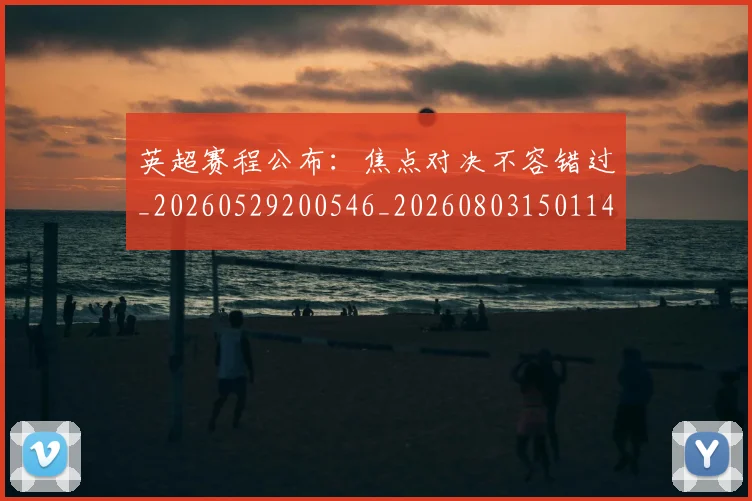 英超赛程公布:焦点对决不容错过_20260529200546_20260803150114