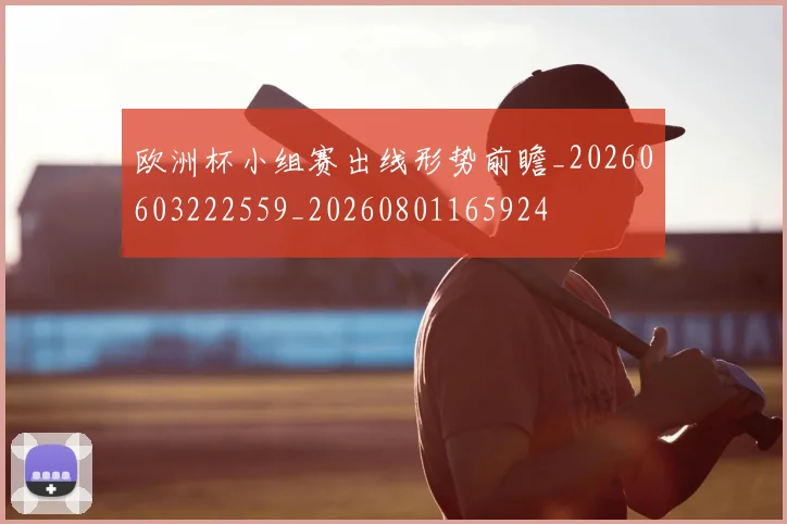 欧洲杯小组赛出线形势前瞻_20260603222559_20260801165924